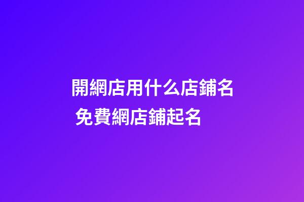 開網店用什么店鋪名 免費網店鋪起名-第1張-店鋪起名-玄機派